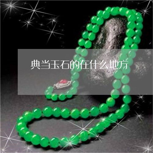 玉石典當(dāng)與抵押全攻略 地點(diǎn)、價(jià)格與流程解析